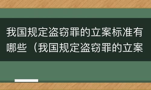 我国规定盗窃罪的立案标准有哪些（我国规定盗窃罪的立案标准有哪些条件）