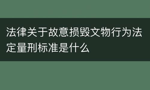法律关于故意损毁文物行为法定量刑标准是什么