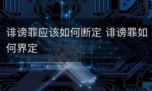 诽谤罪应该如何断定 诽谤罪如何界定