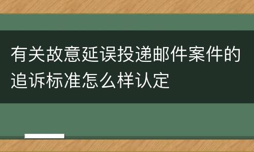 有关故意延误投递邮件案件的追诉标准怎么样认定