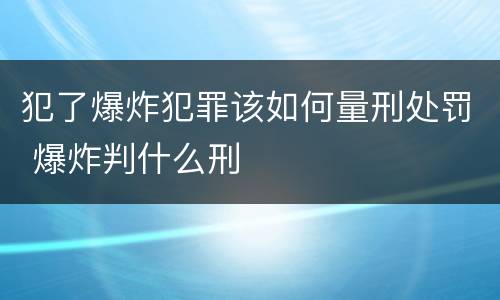 犯了爆炸犯罪该如何量刑处罚 爆炸判什么刑