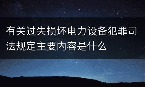 有关过失损坏电力设备犯罪司法规定主要内容是什么