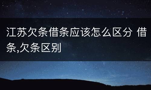 江苏欠条借条应该怎么区分 借条,欠条区别