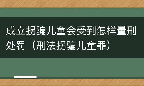成立拐骗儿童会受到怎样量刑处罚（刑法拐骗儿童罪）