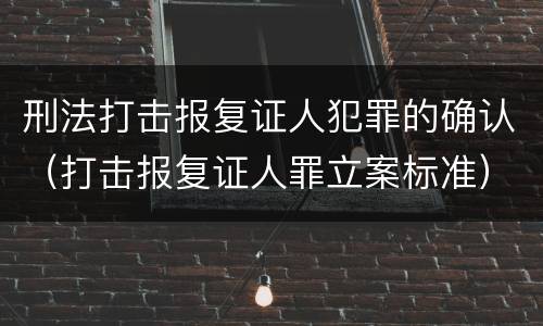 刑法打击报复证人犯罪的确认（打击报复证人罪立案标准）
