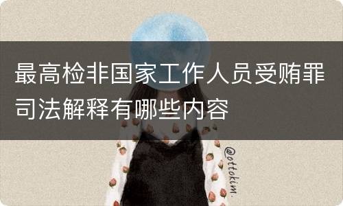 最高检非国家工作人员受贿罪司法解释有哪些内容