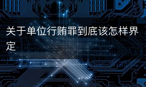 关于单位行贿罪到底该怎样界定