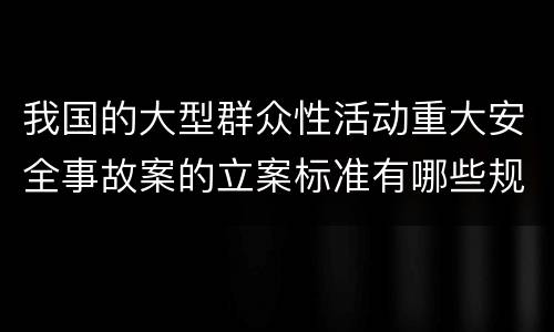 我国的大型群众性活动重大安全事故案的立案标准有哪些规定