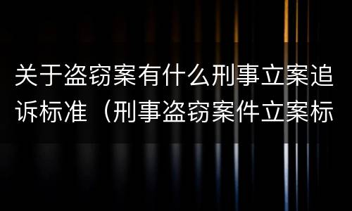 关于盗窃案有什么刑事立案追诉标准(刑事盗窃案件立案标准)