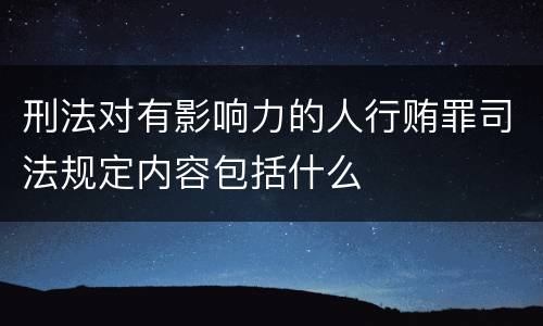 刑法对有影响力的人行贿罪司法规定内容包括什么