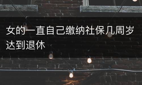 女的一直自己缴纳社保几周岁达到退休