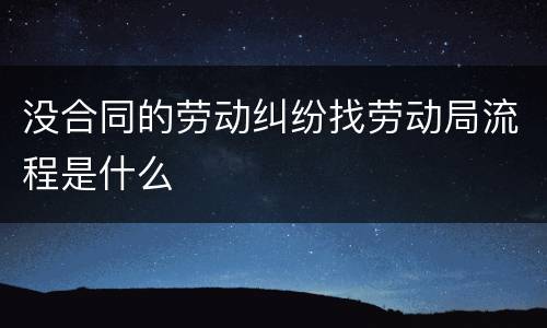 没合同的劳动纠纷找劳动局流程是什么