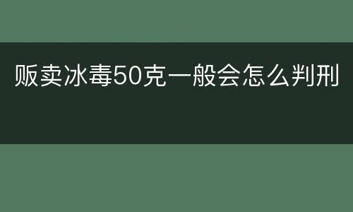 贩卖冰毒50克一般会怎么判刑