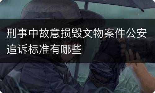 刑事中故意损毁文物案件公安追诉标准有哪些