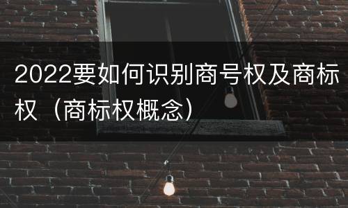 2022要如何识别商号权及商标权（商标权概念）