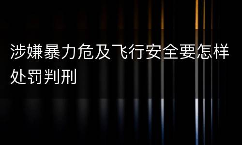 涉嫌暴力危及飞行安全要怎样处罚判刑