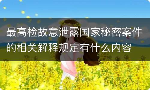 最高检故意泄露国家秘密案件的相关解释规定有什么内容