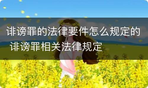 诽谤罪的法律要件怎么规定的 诽谤罪相关法律规定