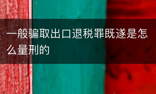 一般骗取出口退税罪既遂是怎么量刑的