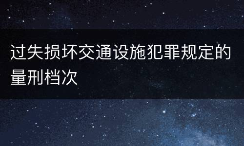 过失损坏交通设施犯罪规定的量刑档次