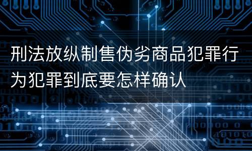 刑法放纵制售伪劣商品犯罪行为犯罪到底要怎样确认