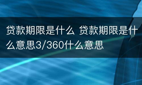 贷款期限是什么 贷款期限是什么意思3/360什么意思