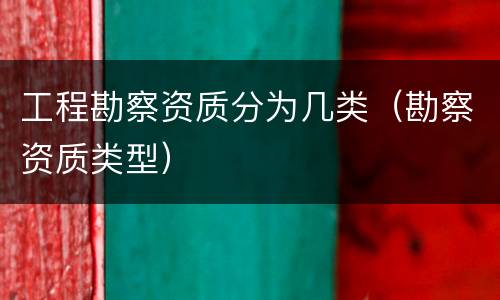 工程勘察资质分为几类（勘察资质类型）