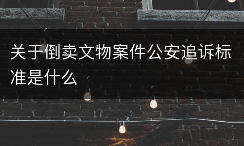 关于倒卖文物案件公安追诉标准是什么
