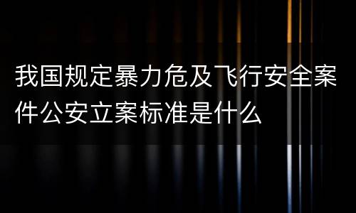 我国规定暴力危及飞行安全案件公安立案标准是什么