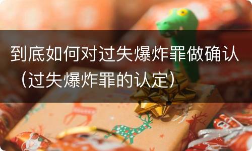 到底如何对过失爆炸罪做确认（过失爆炸罪的认定）