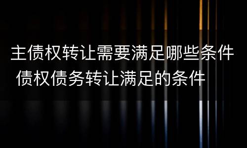 主债权转让需要满足哪些条件 债权债务转让满足的条件
