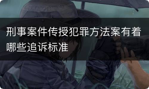 刑事案件传授犯罪方法案有着哪些追诉标准