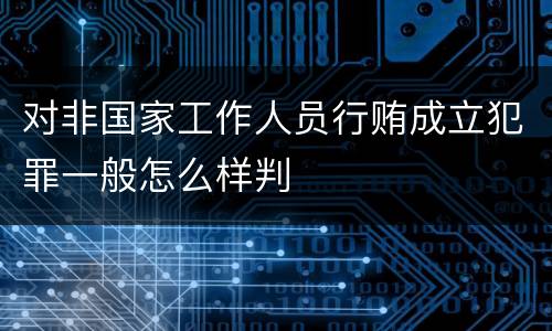 对非国家工作人员行贿成立犯罪一般怎么样判