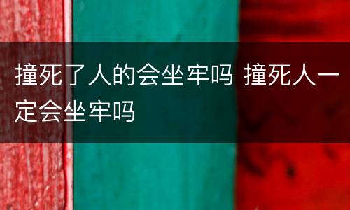 撞死了人的会坐牢吗 撞死人一定会坐牢吗