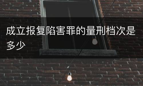 成立报复陷害罪的量刑档次是多少