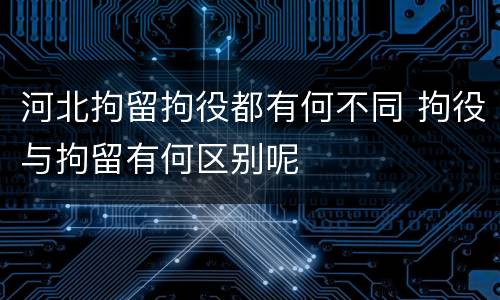河北拘留拘役都有何不同 拘役与拘留有何区别呢