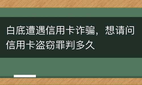 白底遭遇信用卡诈骗，想请问信用卡盗窃罪判多久