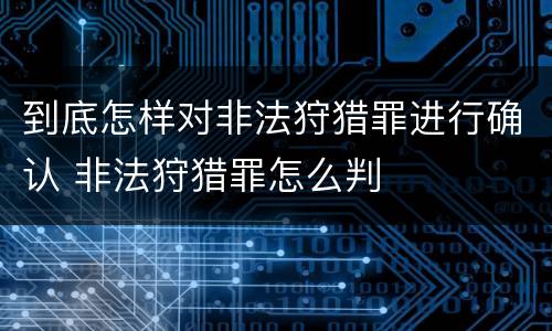 到底怎样对非法狩猎罪进行确认 非法狩猎罪怎么判