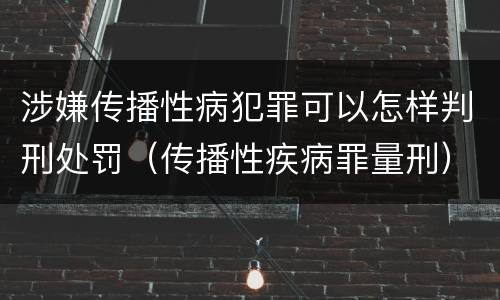 涉嫌传播性病犯罪可以怎样判刑处罚（传播性疾病罪量刑）