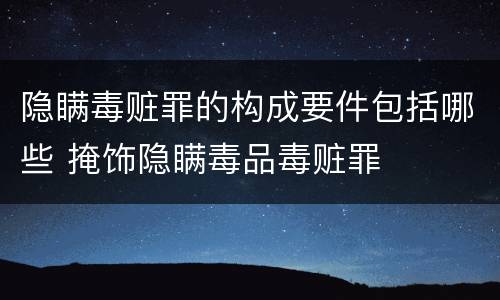 隐瞒毒赃罪的构成要件包括哪些 掩饰隐瞒毒品毒赃罪