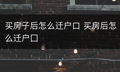 买房子后怎么迁户口 买房后怎么迁户囗