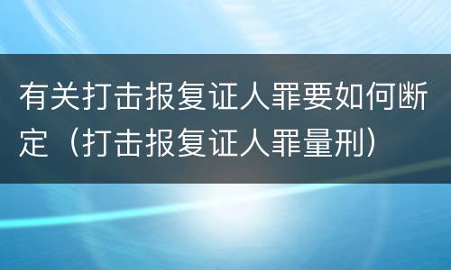 有关打击报复证人罪要如何断定（打击报复证人罪量刑）