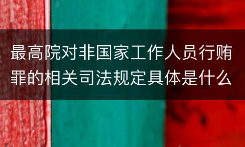 最高院对非国家工作人员行贿罪的相关司法规定具体是什么重要内容