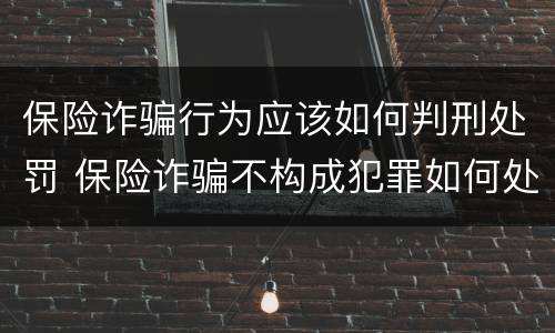 保险诈骗行为应该如何判刑处罚 保险诈骗不构成犯罪如何处罚