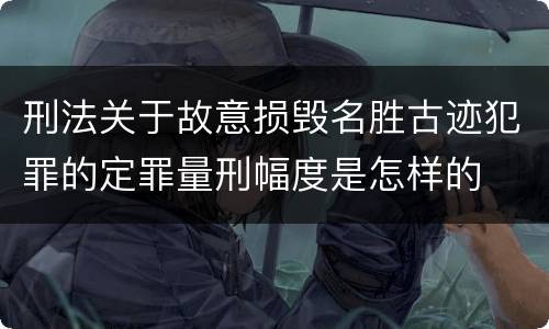 刑法关于故意损毁名胜古迹犯罪的定罪量刑幅度是怎样的