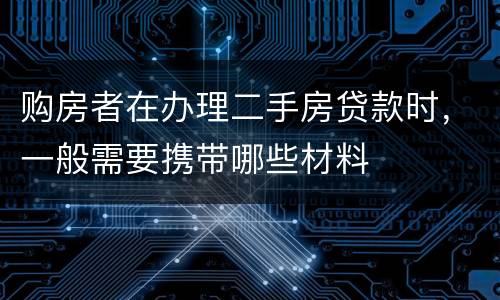 购房者在办理二手房贷款时，一般需要携带哪些材料
