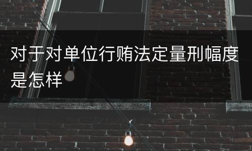 对于对单位行贿法定量刑幅度是怎样