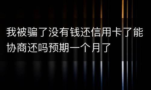 我被骗了没有钱还信用卡了能协商还吗预期一个月了