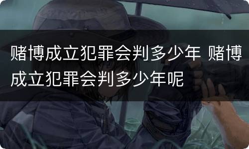 赌博成立犯罪会判多少年 赌博成立犯罪会判多少年呢