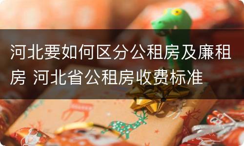 河北要如何区分公租房及廉租房 河北省公租房收费标准